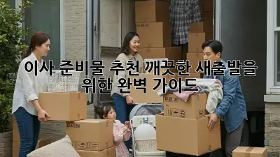 이사 준비물 추천: 깨끗한 새출발을 위한 완벽 가이드