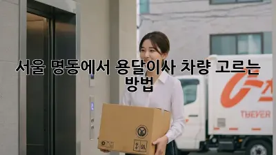 서울 명동에서 용달이사 차량 고르는 방법