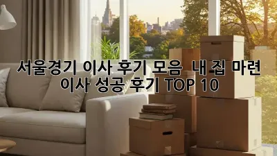 서울/경기 이사 후기 모음:  내 집 마련, 이사 성공 후기 TOP 10