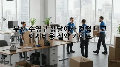 부산 수영구 용달이사 견적 비교: 이사비용 절약 가이드